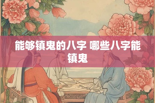 能够镇鬼的八字 哪些八字能镇鬼