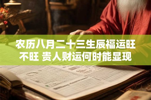 农历八月二十三生辰福运旺不旺 贵人财运何时能显现