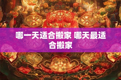 哪一天适合搬家 哪天最适合搬家