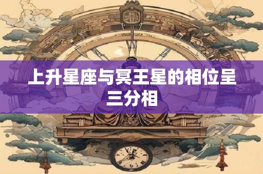 上升星座与冥王星的相位呈三分相
