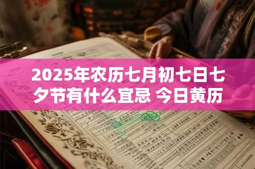 2025年农历七月初七日七夕节有什么宜忌 今日黄历宜忌查询
