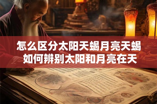 怎么区分太阳天蝎月亮天蝎 如何辨别太阳和月亮在天蝎的区别