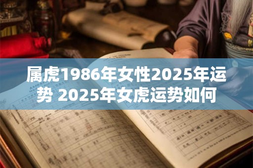 属虎1986年女性2026年运势 2026年女虎运势如何
