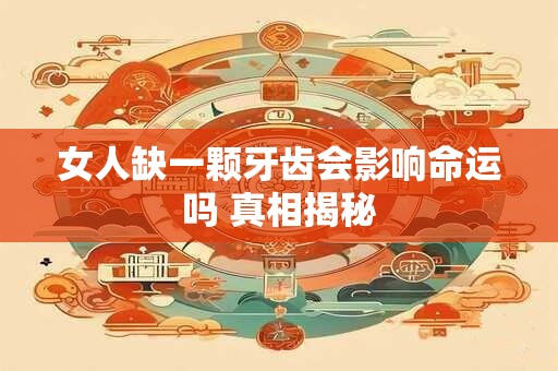 女人缺一颗牙齿会影响命运吗 真相揭秘 女人缺一颗牙齿会影响命运吗 真相揭秘