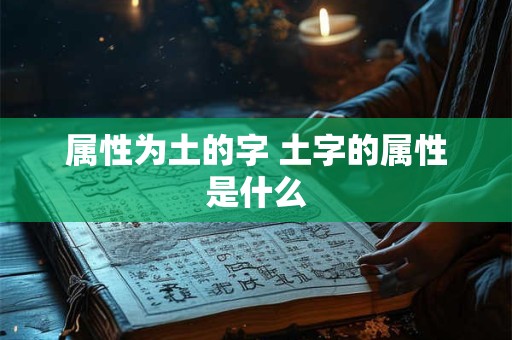 属性为土的字 土字的属性是什么 属性为土的字 土字的属性是什么