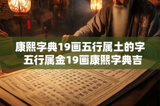 康熙字典19画五行属土的字 五行属金19画康熙字典吉祥字 康熙字典19画五行属土的字 五行属金19画康熙字典吉祥字
