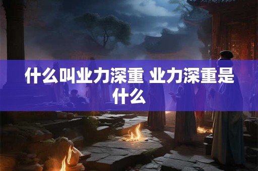 什么叫业力深重 业力深重是什么