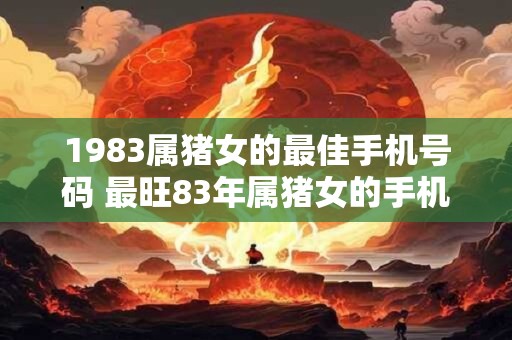 1983属猪女的最佳手机号码 最旺83年属猪女的手机号