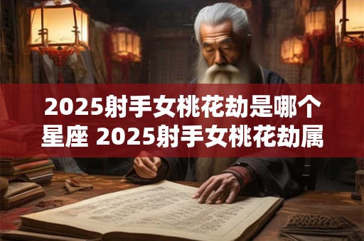 详细阅读:2025射手女桃花劫是哪个星座 2025射手女桃花劫属哪星座 2025射手女桃花劫是哪个星座 2025射手女桃花劫属哪星座
