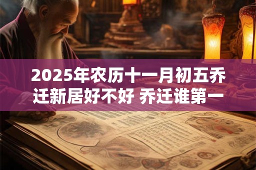2025年农历十一月初五乔迁新居好不好 乔迁谁第一个进门