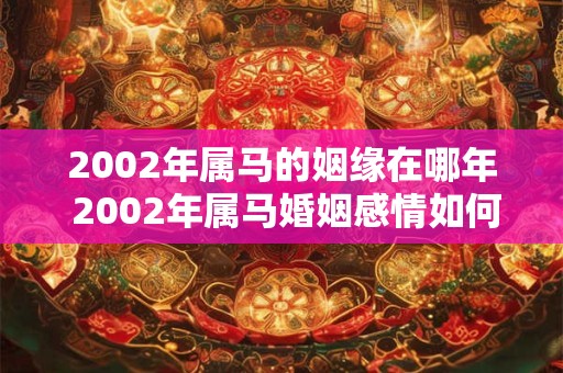 2002年属马的姻缘在哪年 2002年属马婚姻感情如何