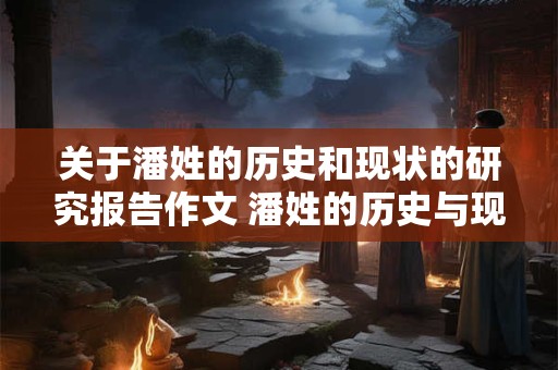 关于潘姓的历史和现状的研究报告作文 潘姓的历史与现状研究报告