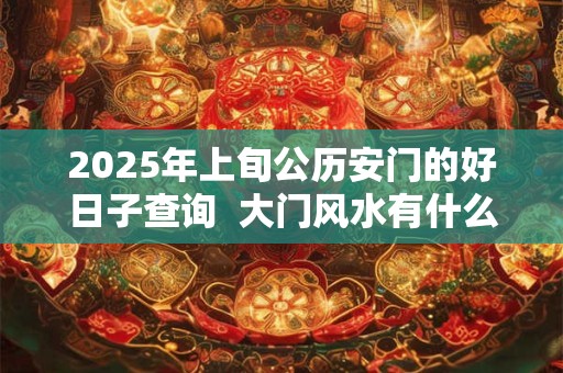 2026年上旬公历安门的好日子查询  大门风水有什么忌讳