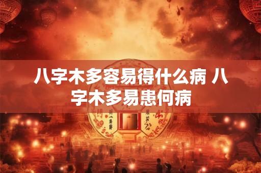 八字木多容易得什么病 八字木多易患何病