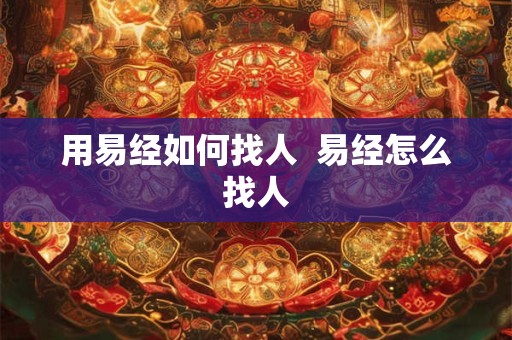 用易经如何找人  易经怎么找人