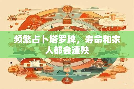 频繁占卜塔罗牌，寿命和家人都会遭殃