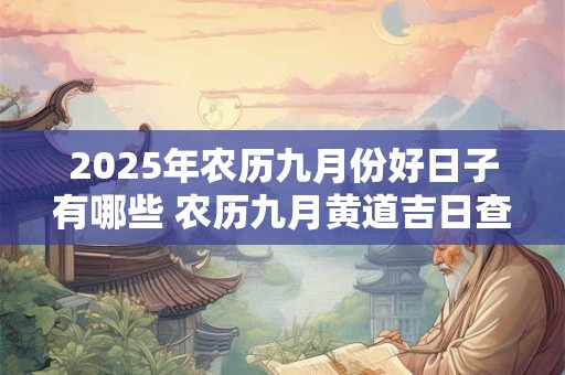 2025年农历九月份好日子有哪些 农历九月黄道吉日查询