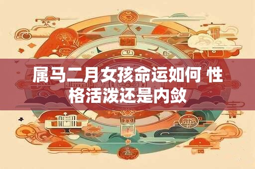 属马二月女孩命运如何 性格活泼还是内敛