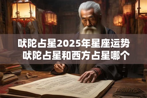 吠陀占星2025年星座运势  吠陀占星和西方占星哪个准确 吠陀占星2025年星座运势  吠陀占星和西方占星哪个准确