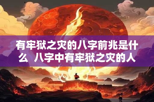 有牢狱之灾的八字前兆是什么  八字中有牢狱之灾的人怎么化解