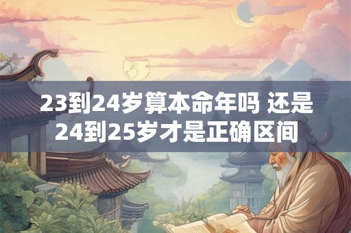 23到24岁算本命年吗 还是24到25岁才是正确区间