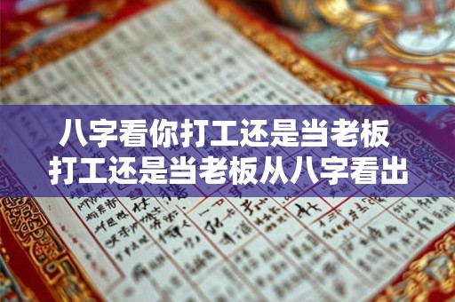 八字看你打工还是当老板 打工还是当老板从八字看出答案 八字看你打工还是当老板 打工还是当老板从八字看出答案