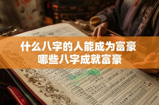 什么八字的人能成为富豪 哪些八字成就富豪