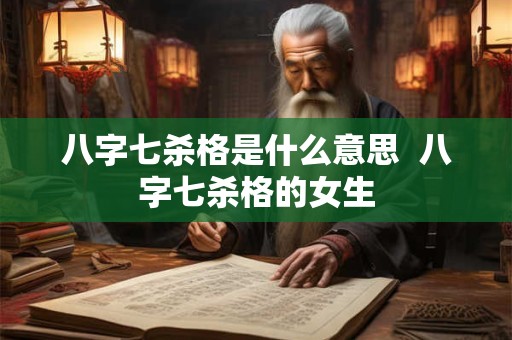 八字七杀格是什么意思  八字七杀格的女生