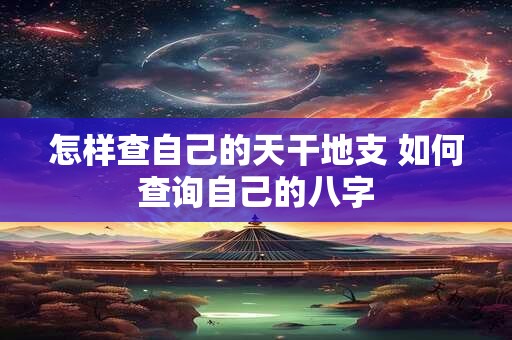 怎样查自己的天干地支 如何查询自己的八字