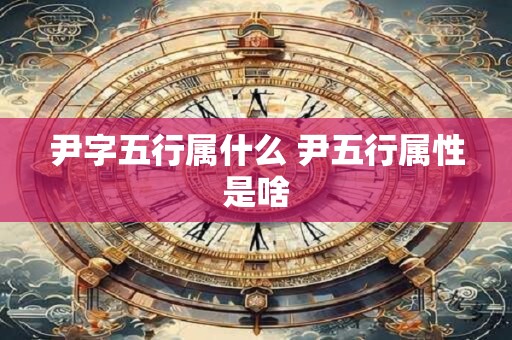 尹字五行属什么 尹五行属性是啥