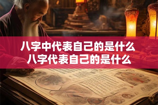 八字中代表自己的是什么 八字代表自己的是什么