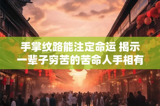 手掌纹路能注定命运 揭示一辈子穷苦的苦命人手相有何特征