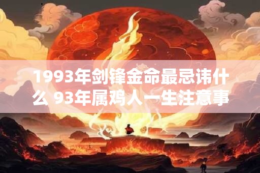 1993年剑锋金命最忌讳什么 93年属鸡人一生注意事项