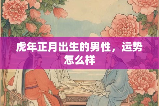 虎年正月出生的男性，运势怎么样