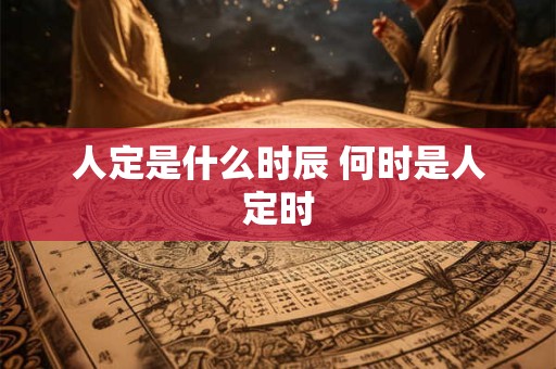 人定是什么时辰 何时是人定时