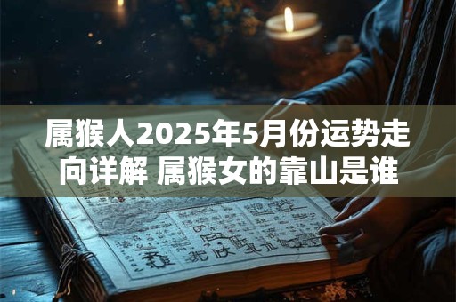 属猴人2025年5月份运势走向详解 属猴女的靠山是谁