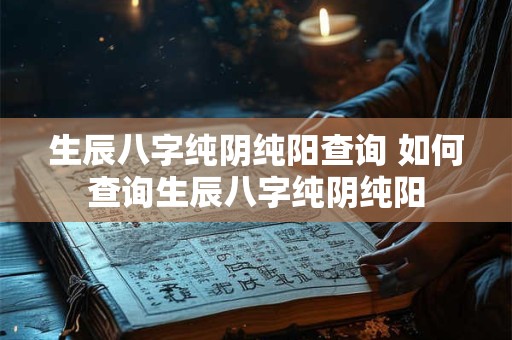 生辰八字纯阴纯阳查询 如何查询生辰八字纯阴纯阳
