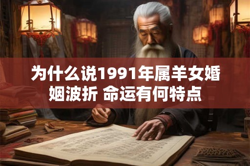 为什么说1991年属羊女婚姻波折 命运有何特点