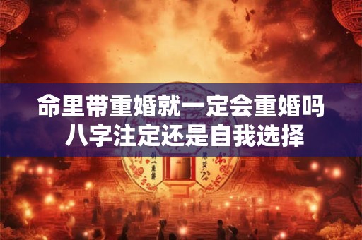 命里带重婚就一定会重婚吗 八字注定还是自我选择