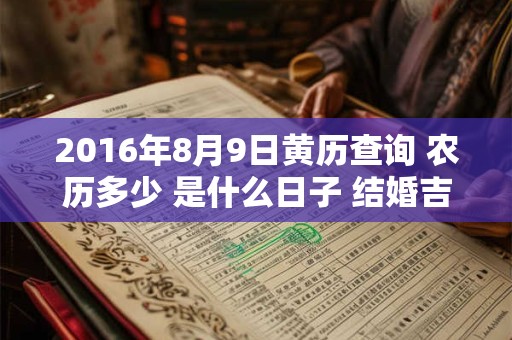 2016年8月9日黄历查询 农历多少 是什么日子 结婚吉时 2016年8月9日黄历查询 农历多少 是什么日子 结婚吉时