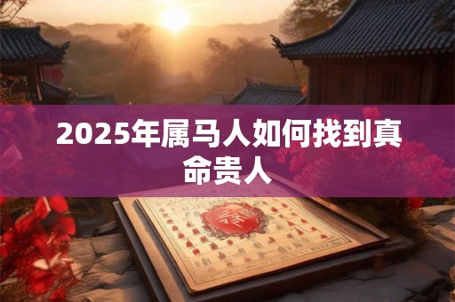 2025年属马人如何找到真命贵人