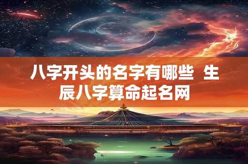 八字开头的名字有哪些  生辰八字算命起名网