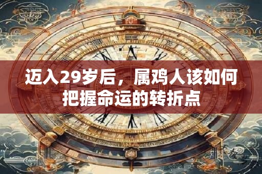 迈入29岁后，属鸡人该如何把握命运的转折点