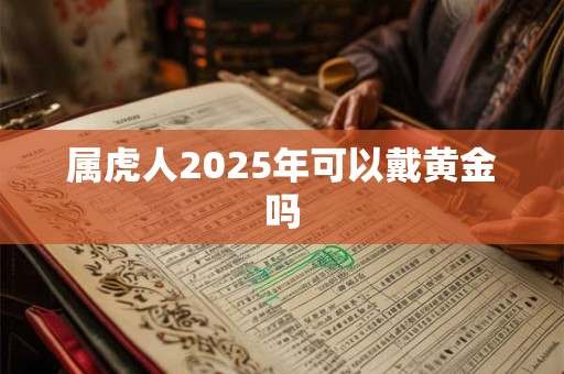 属虎人2025年可以戴黄金吗
