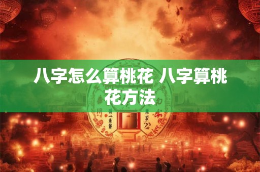 八字怎么算桃花 八字算桃花方法