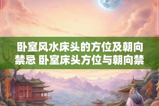 卧室风水床头的方位及朝向禁忌 卧室床头方位与朝向禁忌有哪些