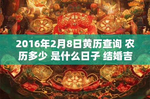 2016年2月8日黄历查询 农历多少 是什么日子 结婚吉时