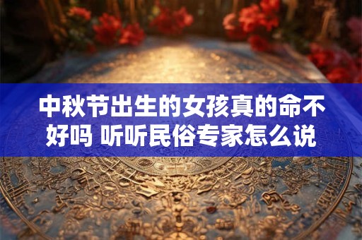 中秋节出生的女孩真的命不好吗 听听民俗专家怎么说
