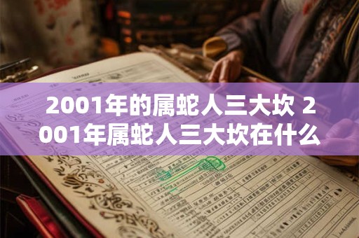 2001年的属蛇人三大坎 2001年属蛇人三大坎在什么时候
