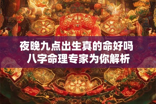 夜晚九点出生真的命好吗 八字命理专家为你解析